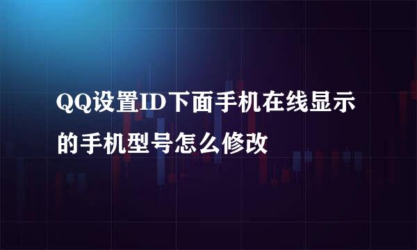 QQ设置ID下面手机在线显示的手机型号怎么修改