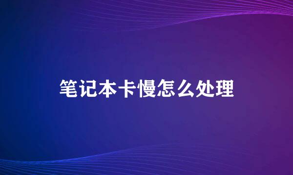 笔记本卡慢怎么处理