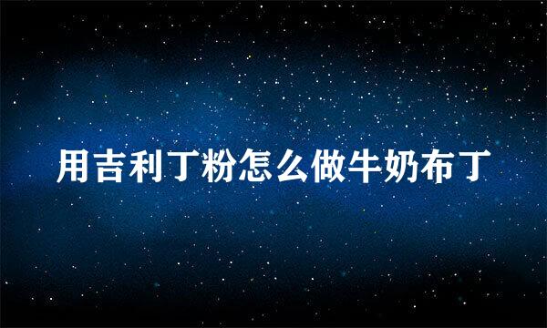 用吉利丁粉怎么做牛奶布丁