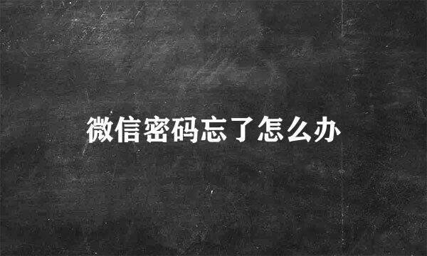 微信密码忘了怎么办
