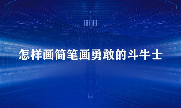 怎样画简笔画勇敢的斗牛士