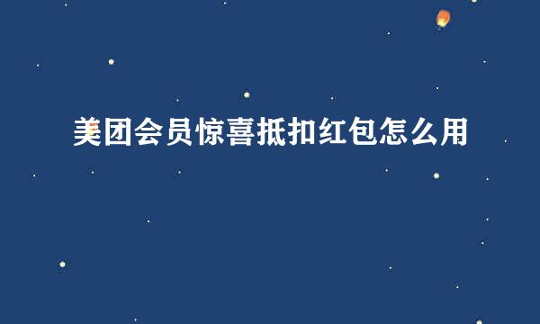 美团会员惊喜抵扣红包怎么用
