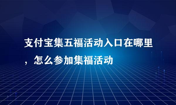 支付宝集五福活动入口在哪里，怎么参加集福活动