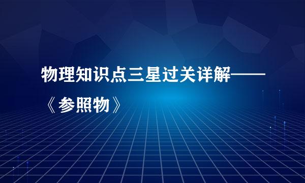 物理知识点三星过关详解——《参照物》