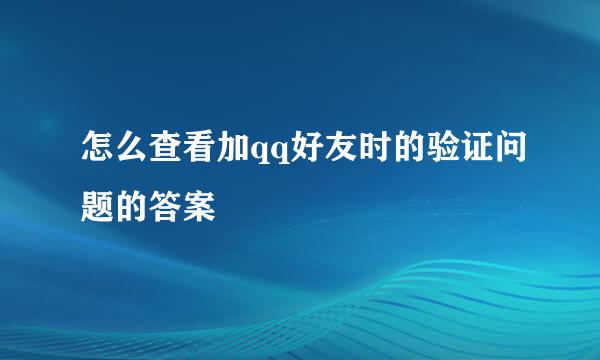 怎么查看加qq好友时的验证问题的答案