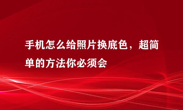 手机怎么给照片换底色，超简单的方法你必须会