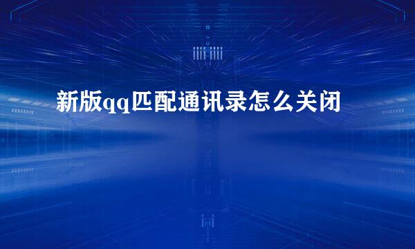 新版qq匹配通讯录怎么关闭