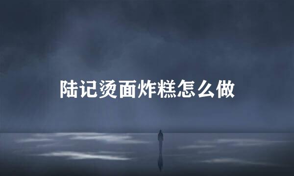 陆记烫面炸糕怎么做