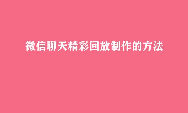 微信聊天精彩回放制作的方法