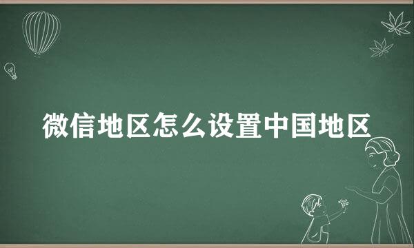 微信地区怎么设置中国地区