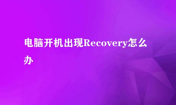 电脑开机出现Recovery怎么办