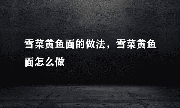 雪菜黄鱼面的做法，雪菜黄鱼面怎么做
