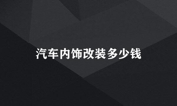 汽车内饰改装多少钱