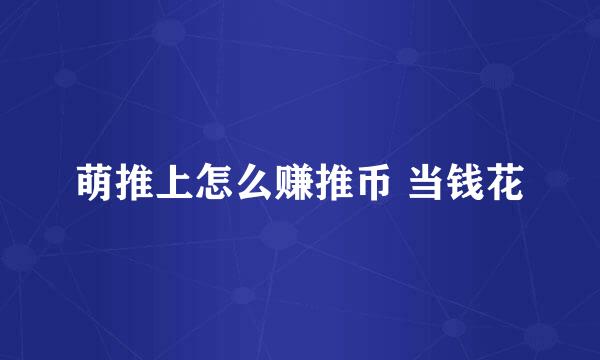 萌推上怎么赚推币 当钱花