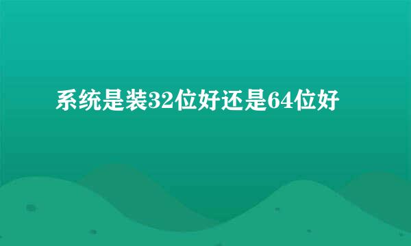 系统是装32位好还是64位好