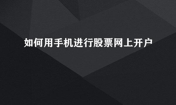 如何用手机进行股票网上开户