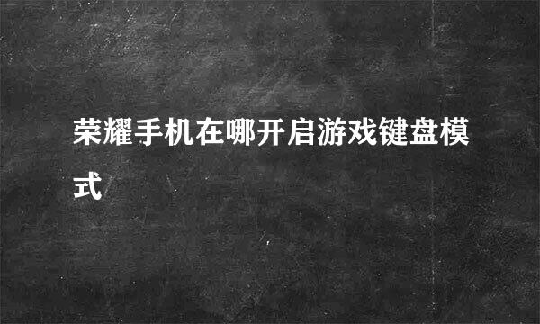 荣耀手机在哪开启游戏键盘模式
