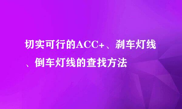 切实可行的ACC+、刹车灯线、倒车灯线的查找方法