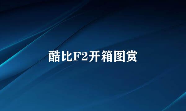 酷比F2开箱图赏