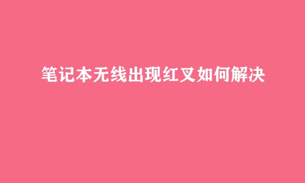笔记本无线出现红叉如何解决