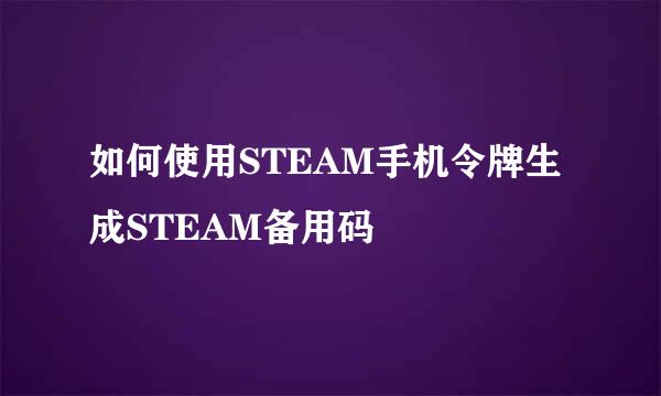 如何使用STEAM手机令牌生成STEAM备用码