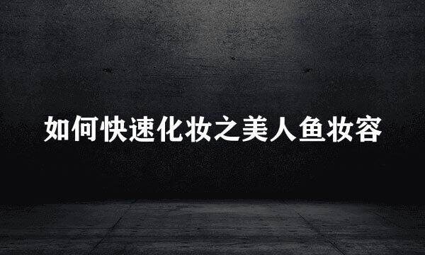 如何快速化妆之美人鱼妆容