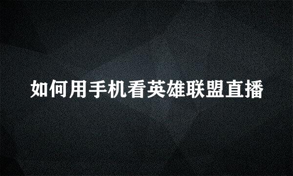 如何用手机看英雄联盟直播