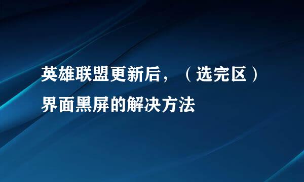 英雄联盟更新后，（选完区）界面黑屏的解决方法