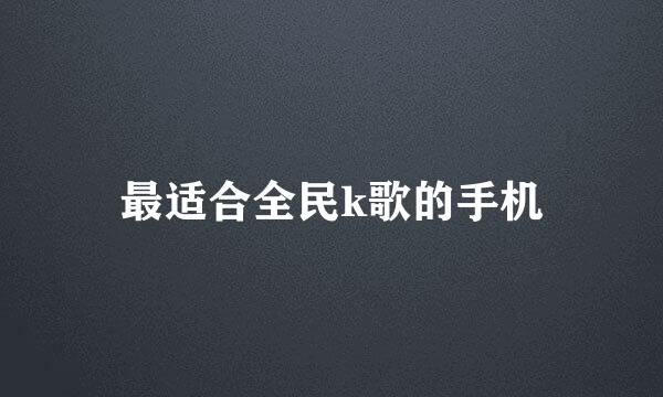 最适合全民k歌的手机