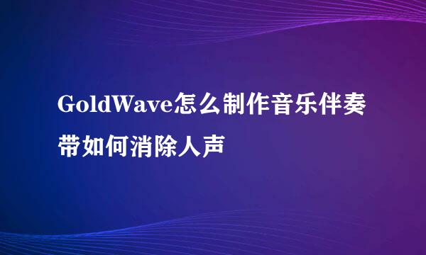 GoldWave怎么制作音乐伴奏带如何消除人声