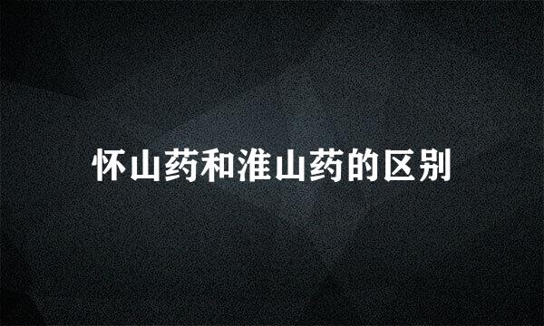 怀山药和淮山药的区别