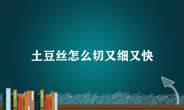 土豆丝怎么切又细又快