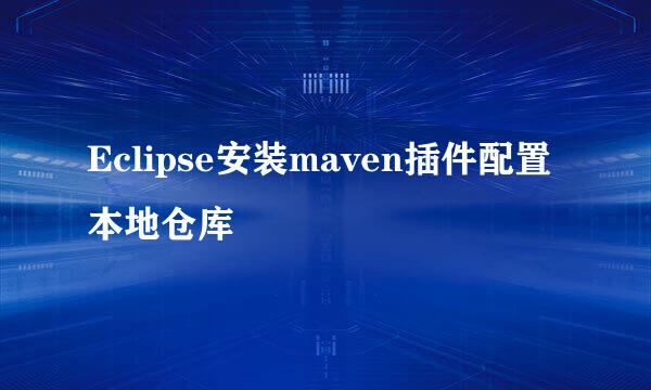 Eclipse安装maven插件配置本地仓库