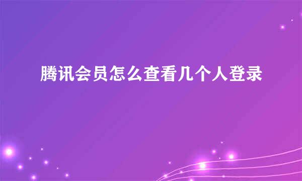 腾讯会员怎么查看几个人登录