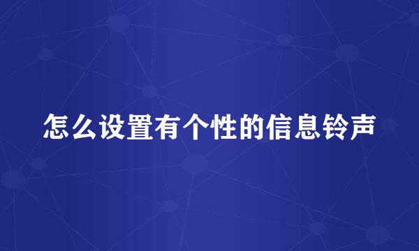 怎么设置有个性的信息铃声