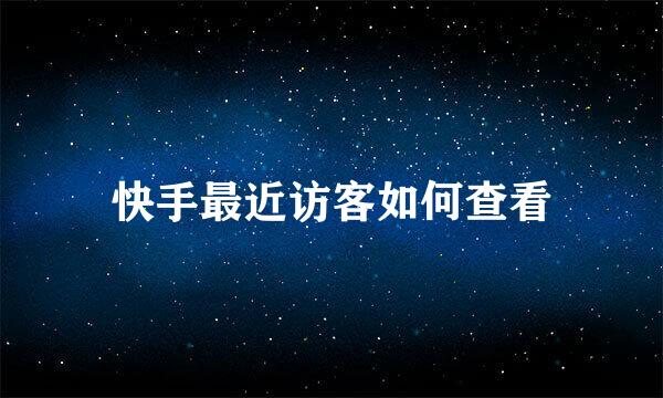 快手最近访客如何查看
