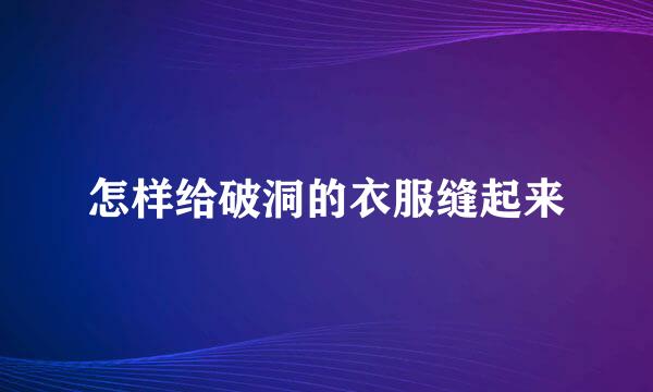 怎样给破洞的衣服缝起来