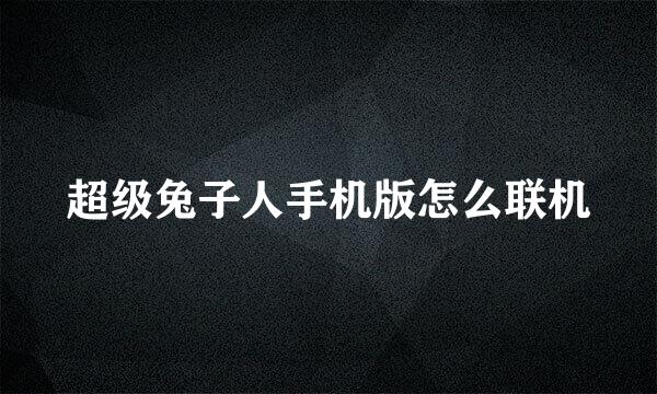 超级兔子人手机版怎么联机