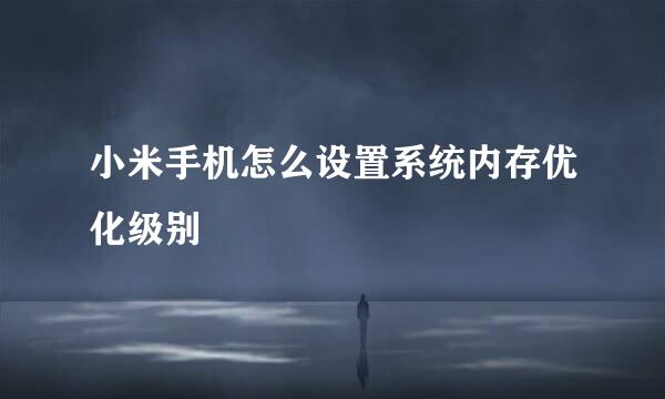 小米手机怎么设置系统内存优化级别
