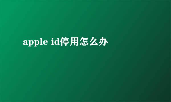 apple id停用怎么办