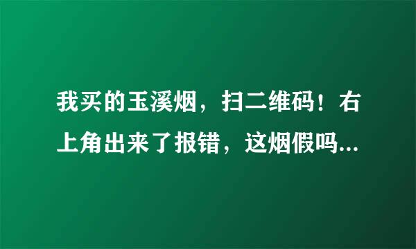 我买的玉溪烟，扫二维码！右上角出来了报错，这烟假吗？怎么看出真假