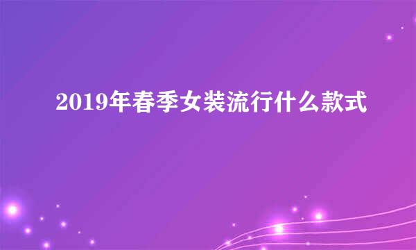 2019年春季女装流行什么款式