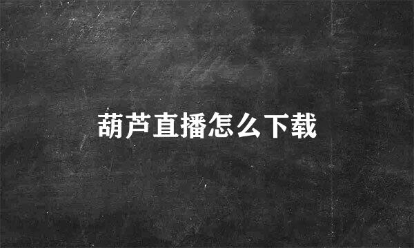 葫芦直播怎么下载