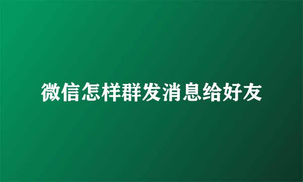 微信怎样群发消息给好友