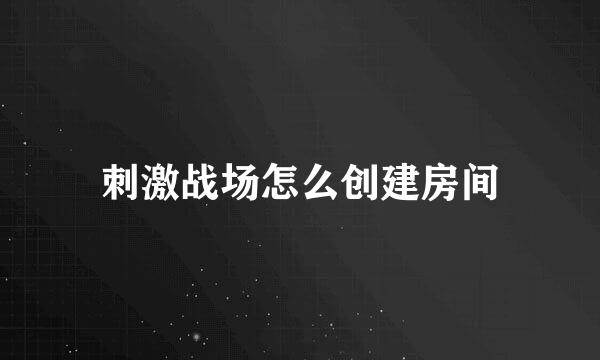 刺激战场怎么创建房间
