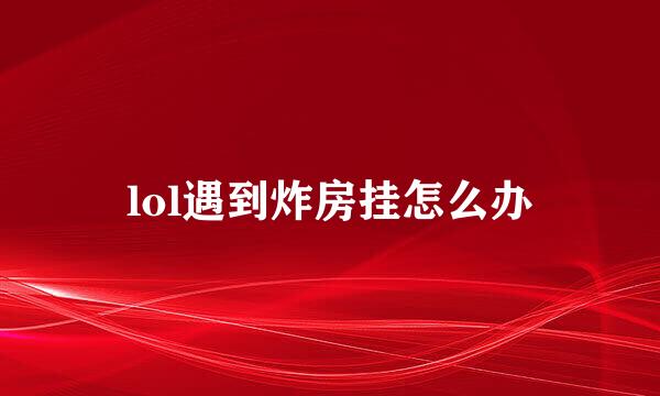 lol遇到炸房挂怎么办