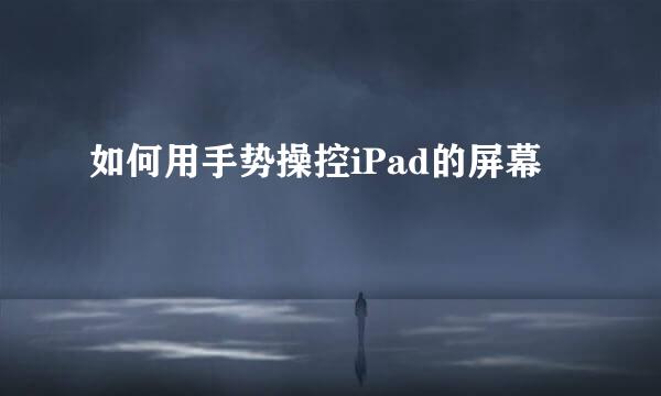 如何用手势操控iPad的屏幕