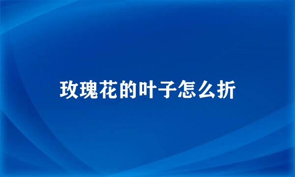 玫瑰花的叶子怎么折