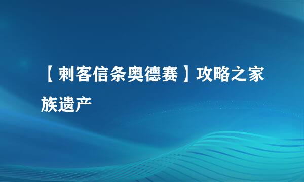 【刺客信条奥德赛】攻略之家族遗产