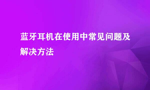 蓝牙耳机在使用中常见问题及解决方法